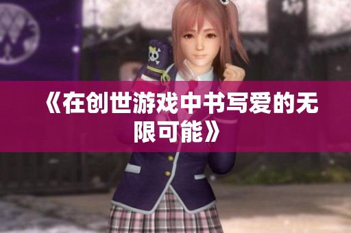 《在创世游戏中书写爱的无限可能》