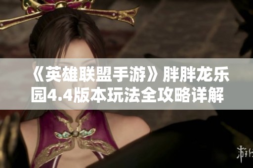 《英雄联盟手游》胖胖龙乐园4.4版本玩法全攻略详解