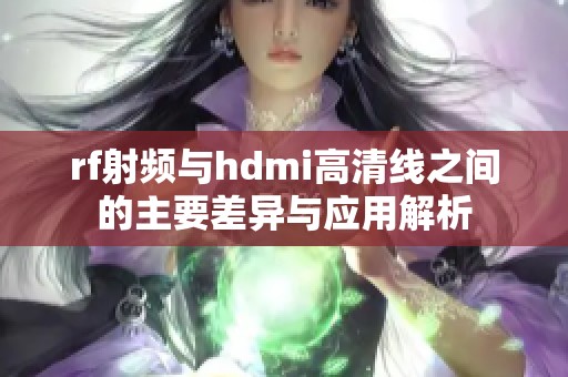 rf射频与hdmi高清线之间的主要差异与应用解析