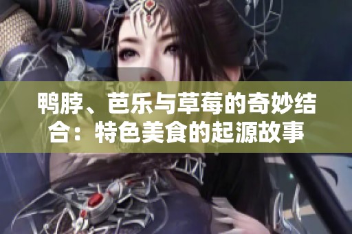 鸭脖、芭乐与草莓的奇妙结合：特色美食的起源故事