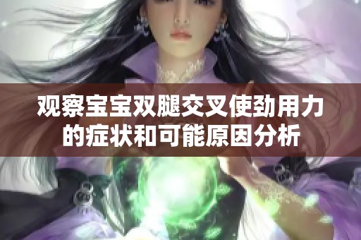 观察宝宝双腿交叉使劲用力的症状和可能原因分析