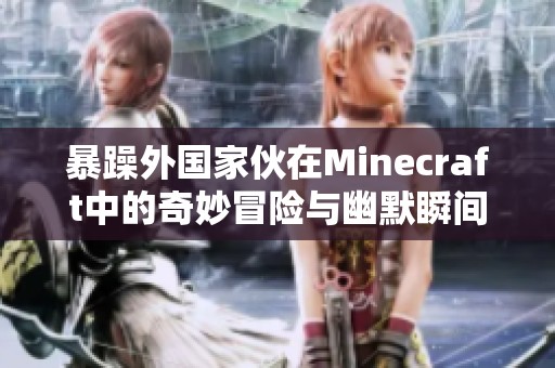 暴躁外国家伙在Minecraft中的奇妙冒险与幽默瞬间