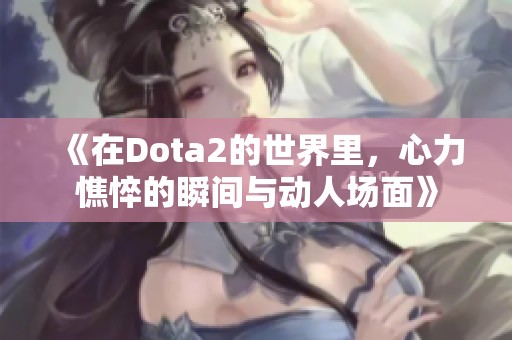 《在Dota2的世界里，心力憔悴的瞬间与动人场面》