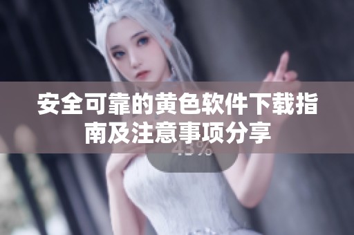 安全可靠的黄色软件下载指南及注意事项分享