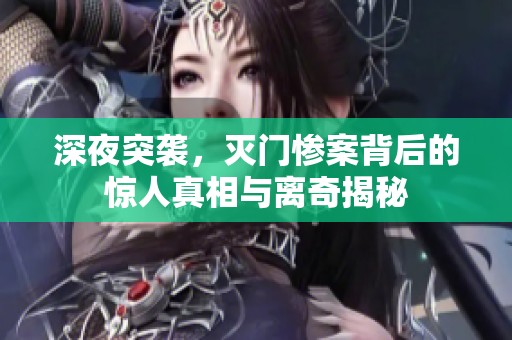 深夜突袭，灭门惨案背后的惊人真相与离奇揭秘