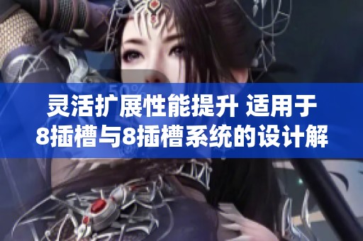 灵活扩展性能提升 适用于8插槽与8插槽系统的设计解析