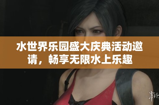 水世界乐园盛大庆典活动邀请，畅享无限水上乐趣