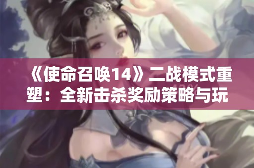 《使命召唤14》二战模式重塑：全新击杀奖励策略与玩家体验升级
