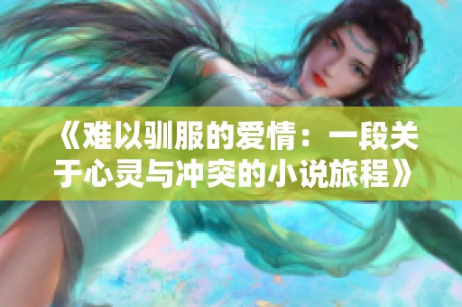 《难以驯服的爱情：一段关于心灵与冲突的小说旅程》
