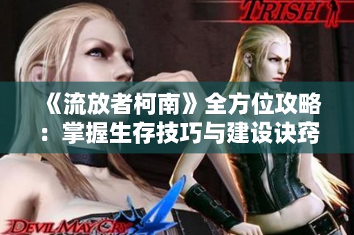 《流放者柯南》全方位攻略：掌握生存技巧与建设诀窍