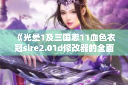 《光晕1及三国志11血色衣冠sire2.01d修改器的全面使用指南》