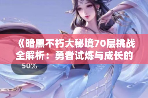 《暗黑不朽大秘境70层挑战全解析：勇者试炼与成长的旅程》