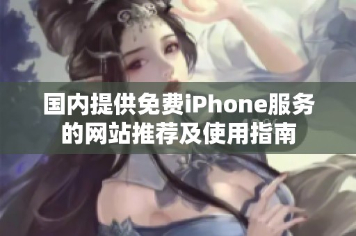 国内提供免费iPhone服务的网站推荐及使用指南