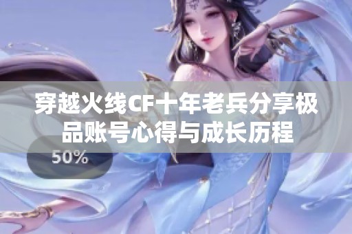 穿越火线CF十年老兵分享极品账号心得与成长历程