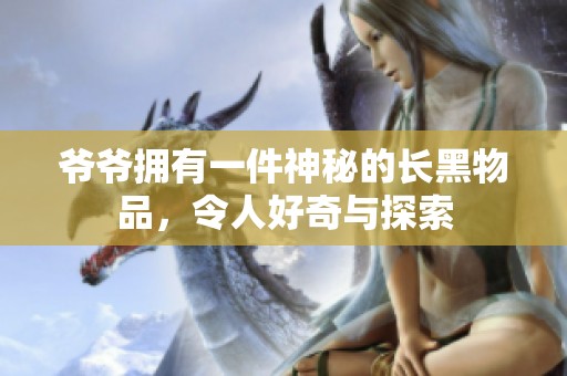 爷爷拥有一件神秘的长黑物品，令人好奇与探索
