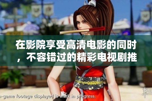 在影院享受高清电影的同时，不容错过的精彩电视剧推荐