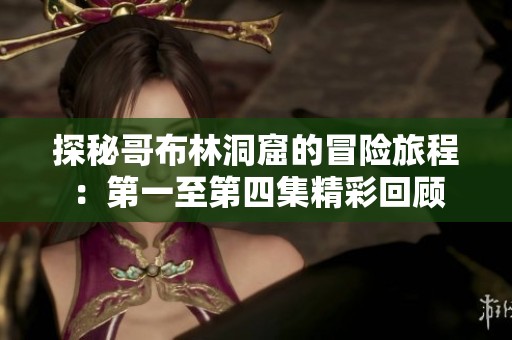 探秘哥布林洞窟的冒险旅程：第一至第四集精彩回顾