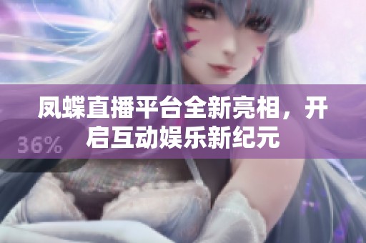 凤蝶直播平台全新亮相，开启互动娱乐新纪元