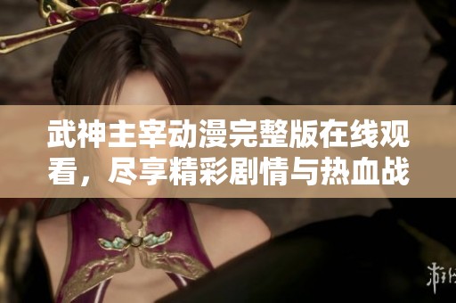 武神主宰动漫完整版在线观看，尽享精彩剧情与热血战斗体验