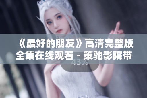 《最好的朋友》高清完整版全集在线观看 - 策驰影院带您畅享精彩剧情
