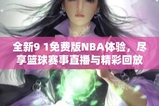 全新9 1免费版NBA体验，尽享篮球赛事直播与精彩回放