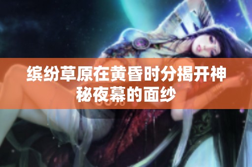 缤纷草原在黄昏时分揭开神秘夜幕的面纱