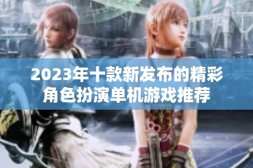 2023年十款新发布的精彩角色扮演单机游戏推荐