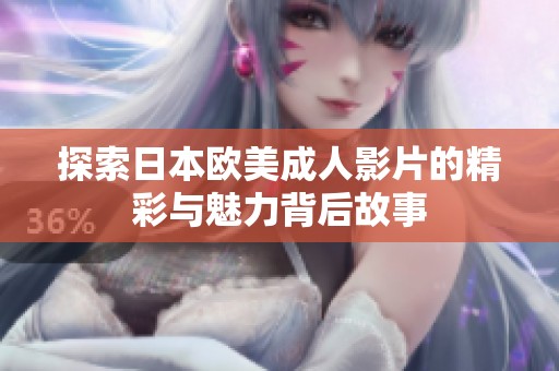 探索日本欧美成人影片的精彩与魅力背后故事
