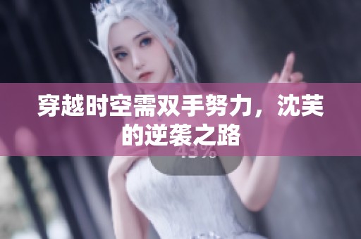 穿越时空需双手努力，沈芙的逆袭之路