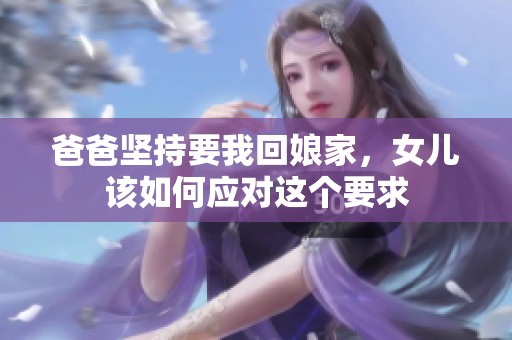 爸爸坚持要我回娘家，女儿该如何应对这个要求