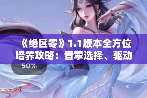 《绝区零》1.1版本全方位培养攻略：音擎选择、驱动盘和技能加点解析