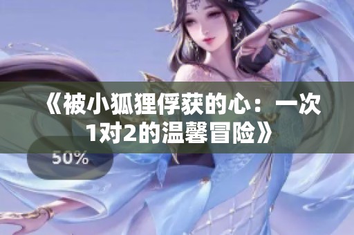 《被小狐狸俘获的心：一次1对2的温馨冒险》