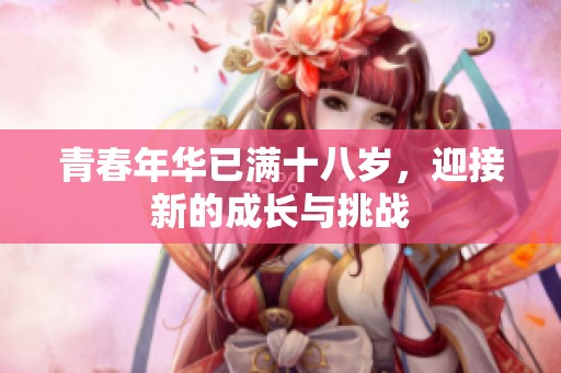 青春年华已满十八岁，迎接新的成长与挑战