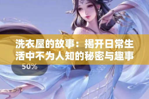 洗衣屋的故事：揭开日常生活中不为人知的秘密与趣事