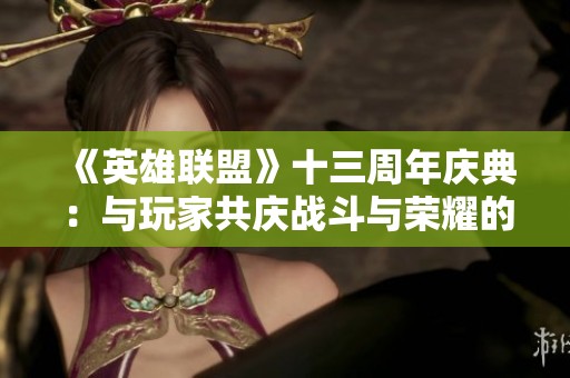 《英雄联盟》十三周年庆典：与玩家共庆战斗与荣耀的辉煌夜晚
