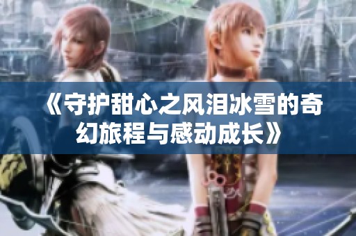 《守护甜心之风泪冰雪的奇幻旅程与感动成长》