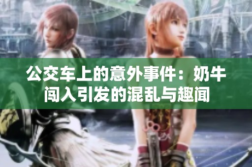 公交车上的意外事件：奶牛闯入引发的混乱与趣闻