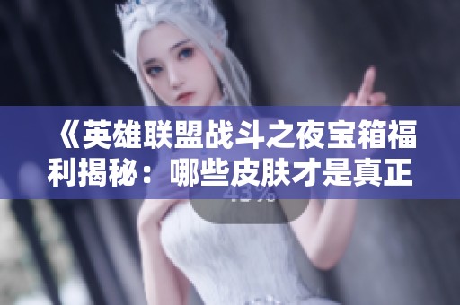 《英雄联盟战斗之夜宝箱福利揭秘：哪些皮肤才是真正的惊喜》