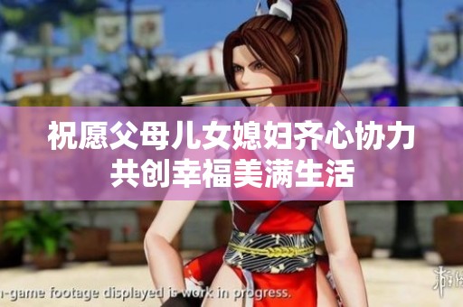 祝愿父母儿女媳妇齐心协力共创幸福美满生活