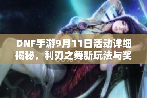 DNF手游9月11日活动详细揭秘，利刃之舞新玩法与奖励全解析