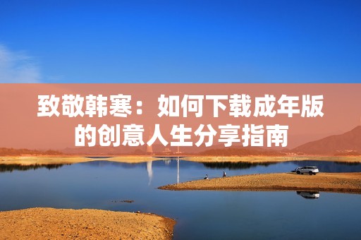 致敬韩寒：如何下载成年版的创意人生分享指南