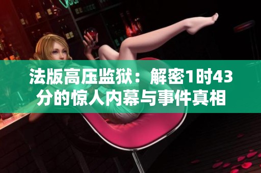 法版高压监狱：解密1时43分的惊人内幕与事件真相