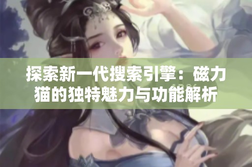 探索新一代搜索引擎：磁力猫的独特魅力与功能解析