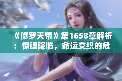 《修罗天帝》第1658章解析：惊魂降临，命运交织的危机时刻