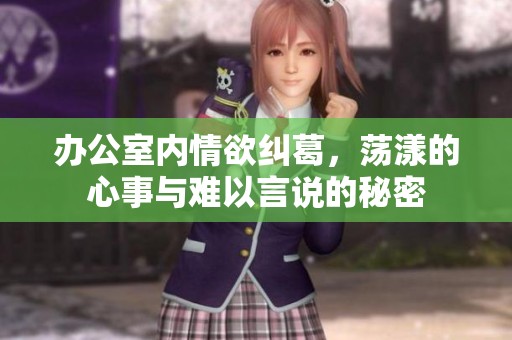 办公室内情欲纠葛，荡漾的心事与难以言说的秘密