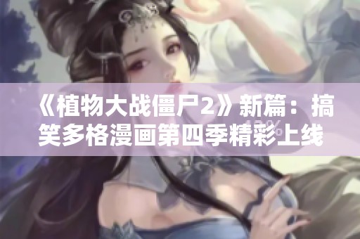 《植物大战僵尸2》新篇：搞笑多格漫画第四季精彩上线