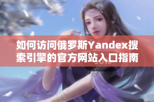 如何访问俄罗斯Yandex搜索引擎的官方网站入口指南