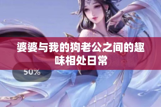 婆婆与我的狗老公之间的趣味相处日常