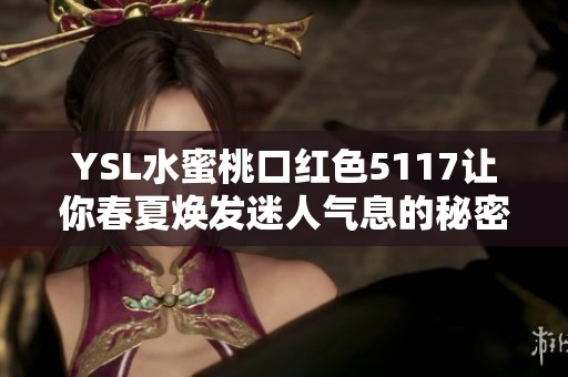 YSL水蜜桃口红色5117让你春夏焕发迷人气息的秘密武器