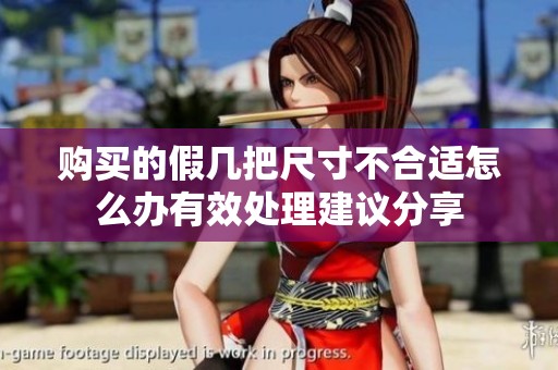 购买的假几把尺寸不合适怎么办有效处理建议分享